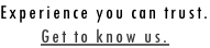 Experience you can trust. Get to know us.